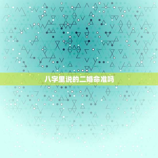 八字里说的二婚命准吗,算命的说我有两次婚姻,到底准不准,还说我二婚是天 八字里说的二婚命准吗,算命的说我有两次婚姻,到底准不准,还说我二婚是天