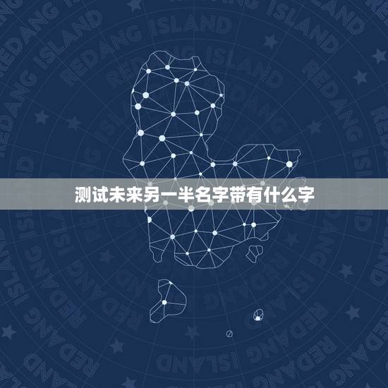 测试未来另一半名字带有什么字,输入自己的姓名再输入性别将会出来你未来另 测试未来另一半名字带有什么字,输入自己的姓名再输入性别将会出来你未来另