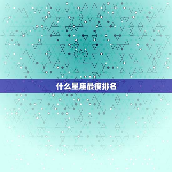 什么星座最瘦排名，什么星座最容易瘦