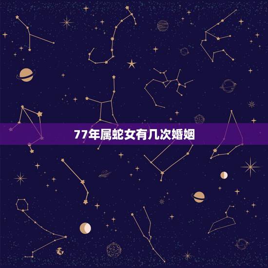 77年属蛇女有几次婚姻，请问我77年属蛇有几次婚姻？