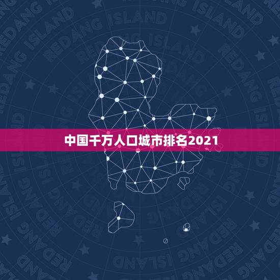 中国千万人口城市排名2021，2023全国超一千万人口的城市有哪些？