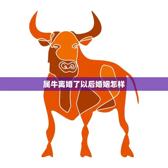 属牛离婚了以后婚姻怎样(重新开始还是终结) 属牛离婚了以后婚姻怎样(重新开始还是终结)