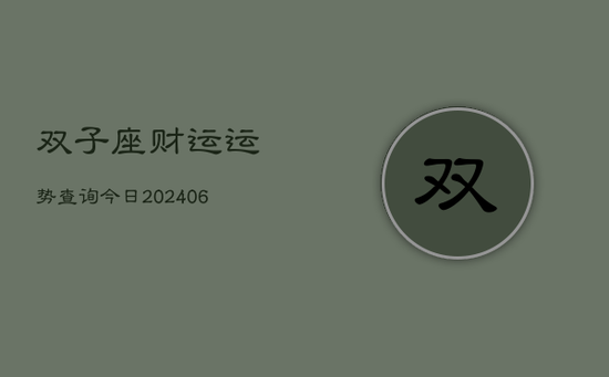 双子座财运运势查询今日(20240605) 双子座财运运势查询今日(20240605)