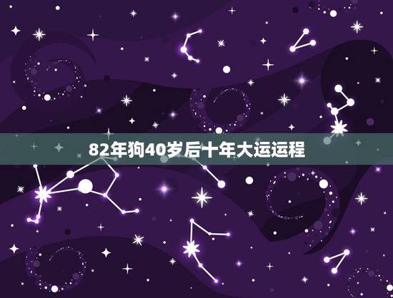 82年狗40岁后十年大运运程,82年属狗人一生运势如何? 82年狗40岁后十年大运运程,82年属狗人一生运势如何?
