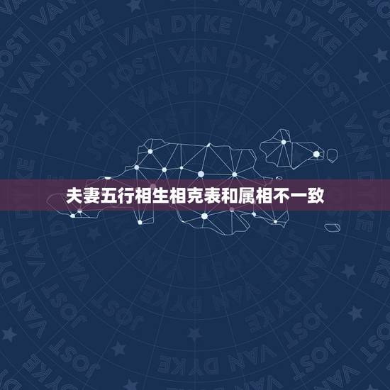 夫妻五行相生相克表和属相不一致,夫妻属相相克怎么办 夫妻五行相生相克表和属相不一致,夫妻属相相克怎么办