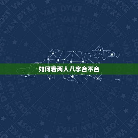如何看两人八字合不合,求看两人八字合不合 如何看两人八字合不合,求看两人八字合不合