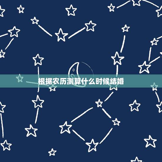 根据农历测算什么时候结婚，根据生辰测算结婚日子