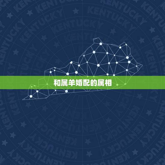 和属羊婚配的属相,男属羊的和什么属相最配 和属羊婚配的属相,男属羊的和什么属相最配
