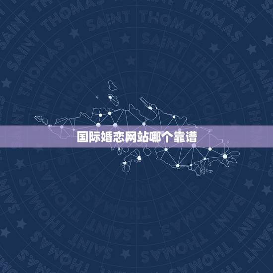 国际婚恋网站哪个靠谱,什么征婚网比较靠谱 国际婚恋网站哪个靠谱,什么征婚网比较靠谱