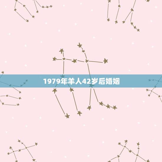1979年羊人42岁后婚姻,1979年属羊人41岁大难 1979年羊人42岁后婚姻,1979年属羊人41岁大难