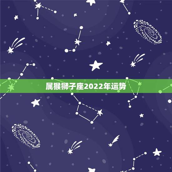 属猴狮子座2022年运势，2004年出生属猴，2022年运程