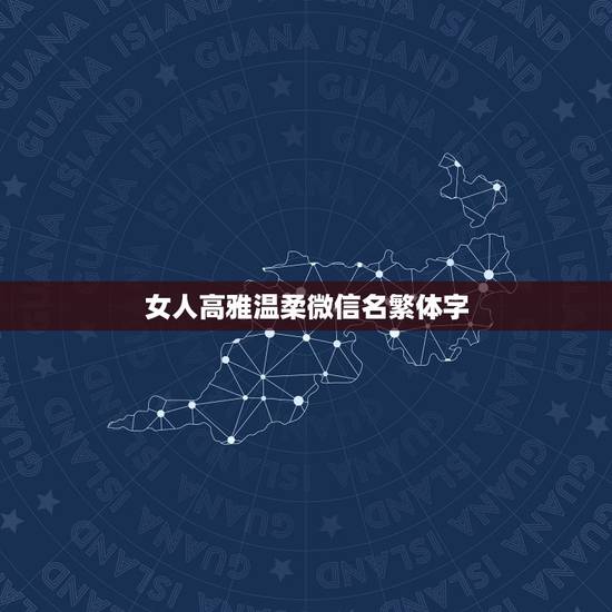 女人高雅温柔微信名繁体字，高雅修养的中年女性微信名字