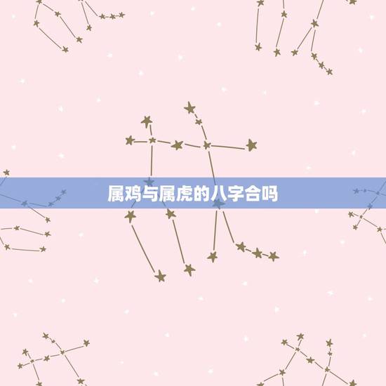 属鸡与属虎的八字合吗,93男鸡和98女虎生辰八字 属鸡与属虎的八字合吗,93男鸡和98女虎生辰八字