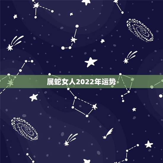 属蛇女人2022年运势,属蛇未来5年运势走向 属蛇女人2022年运势,属蛇未来5年运势走向