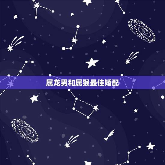 属龙男和属猴最佳婚配,属龙的和属猴的可以婚配吗 属龙男和属猴最佳婚配,属龙的和属猴的可以婚配吗