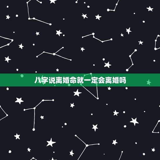 八字说离婚命就一定会离婚吗，如果说八字上显示会离婚，那就一定会发生吗