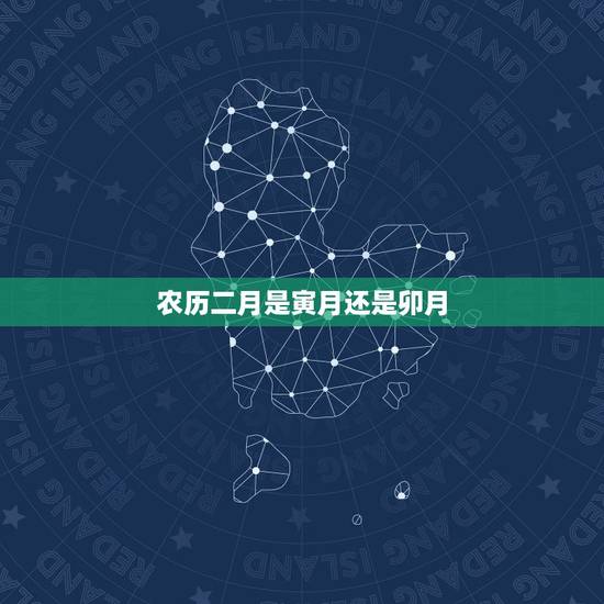 农历二月是寅月还是卯月，七月是什么月寅月