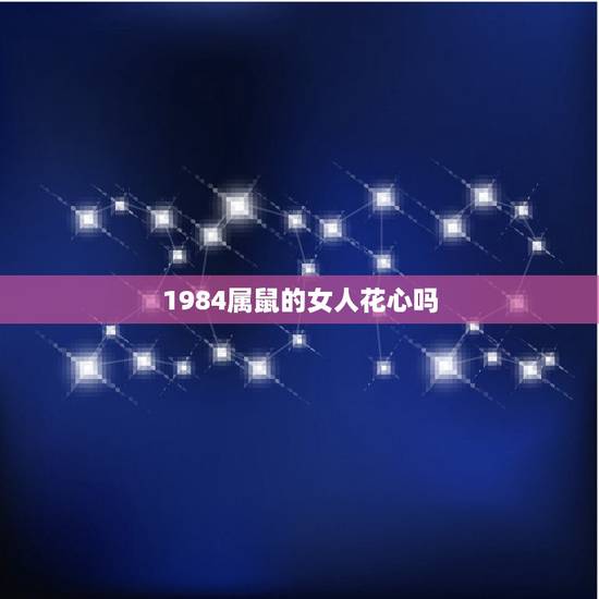 1984属鼠的女人花心吗，不会珍惜属鼠女的生肖男