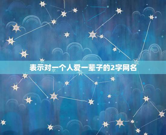 表示对一个人爱一辈子的2字网名，表示一生只爱一个人的网名两个字