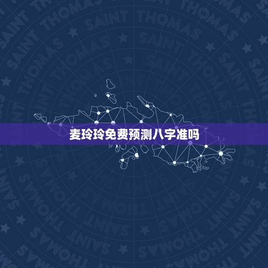 麦玲玲免费预测八字准吗，生辰八字准吗？