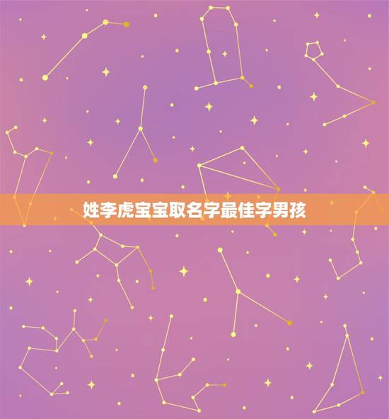 姓李虎宝宝取名字最佳字男孩 李姓虎宝宝满分名字 姓李虎宝宝取名字最佳字男孩 李姓虎宝宝满分名字