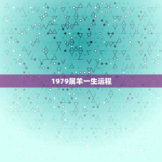 1979属羊一生运程，1979年出生的运势怎么样