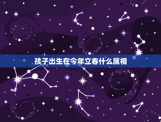 孩子出生在今年立春什么属相,立春后出生的孩子该属什么? 孩子出生在今年立春什么属相,立春后出生的孩子该属什么?
