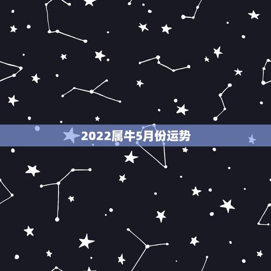 2022属牛5月份运势,2021年属牛运势及运程每月运程 2022属牛5月份运势,2021年属牛运势及运程每月运程