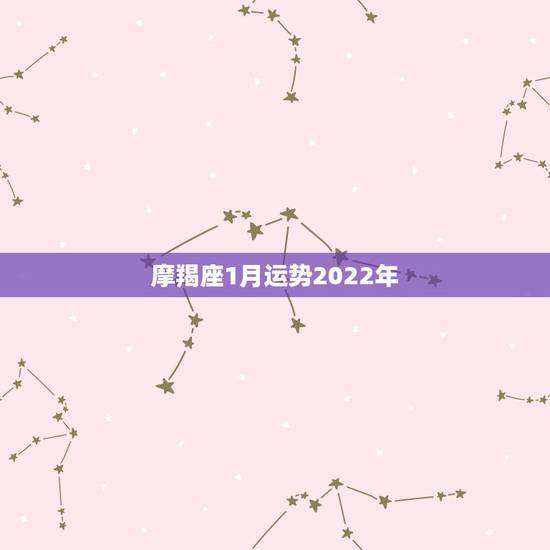 摩羯座1月运势2022年,摩羯座一月的运势如何 ? 摩羯座1月运势2022年,摩羯座一月的运势如何 ?