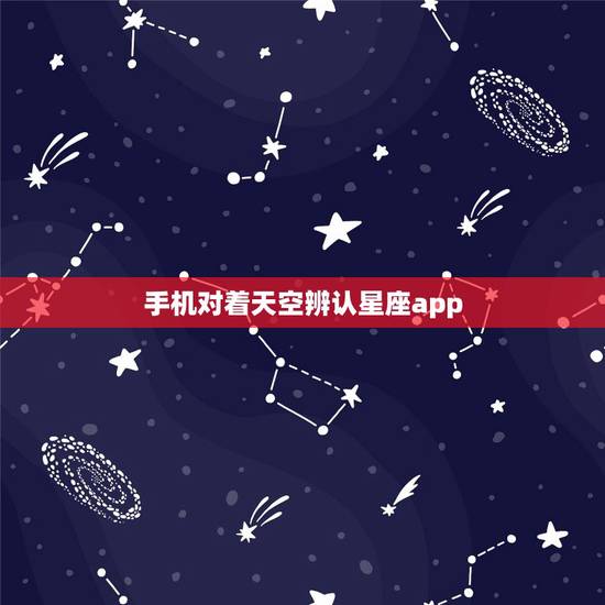 手机对着天空辨认星座app，晚上对着天空能看星座那软件叫啥来着？