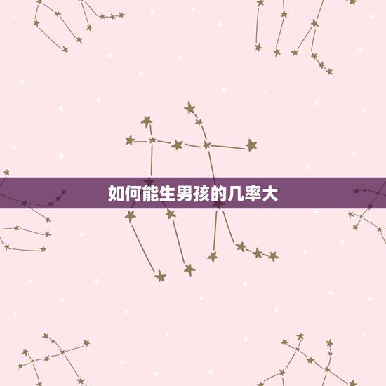 如何能生男孩的几率大,怎么样才能生儿子几率大啊? 如何能生男孩的几率大,怎么样才能生儿子几率大啊?