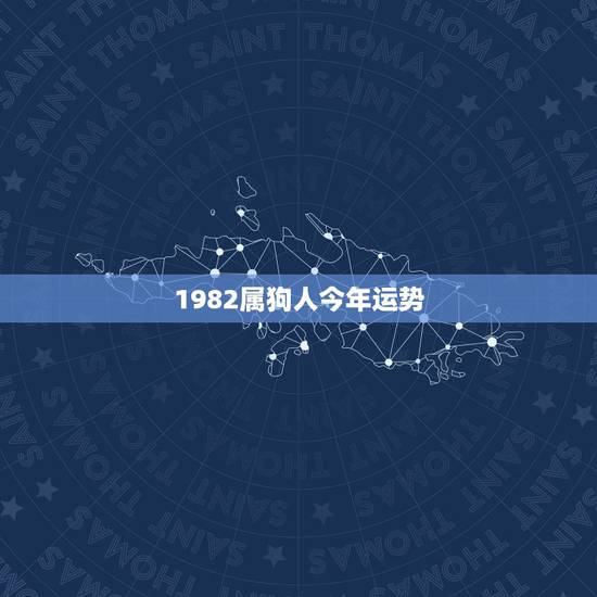 1982属狗人今年运势，82年属狗的是什么命今年82年的狗运气是不是很