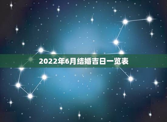 2022年6月结婚吉日一览表,六月结婚的黄道吉日 2022年6月结婚吉日一览表,六月结婚的黄道吉日