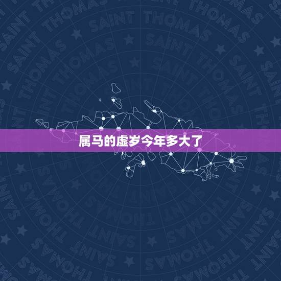 属马的虚岁今年多大了,属马的今年多大了? 属马的虚岁今年多大了,属马的今年多大了?