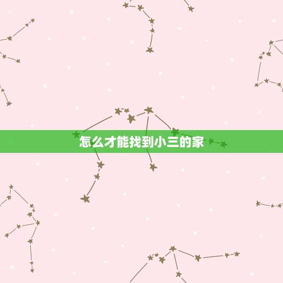 怎么才能找到小三的家,怎样才能找到一个破坏别人家庭的小三的家庭地址 怎么才能找到小三的家,怎样才能找到一个破坏别人家庭的小三的家庭地址