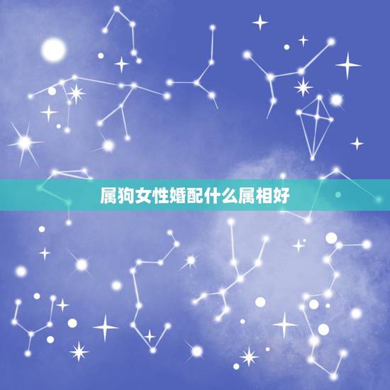 属狗女性婚配什么属相好，女属狗的和什么属相最配
