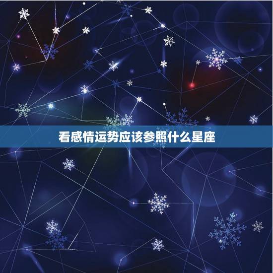 看感情运势应该参照什么星座,不同星座的运势是什么样的? 看感情运势应该参照什么星座,不同星座的运势是什么样的?