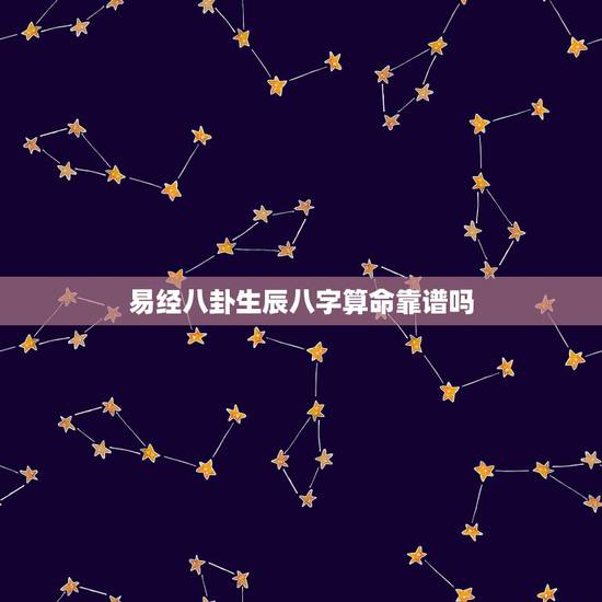 易经八卦生辰八字算命靠谱吗，生辰八字算命可信吗