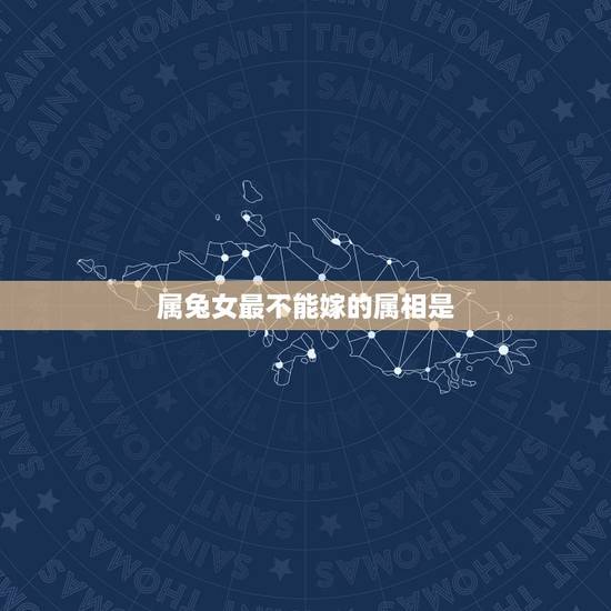 属兔女最不能嫁的属相是，属兔的女人和什么属相最般配