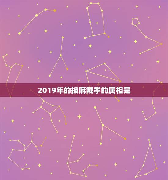 2019年的披麻戴孝的属相是,母丧礼哪些人属披麻戴孝之列?已婚女和未婚 2019年的披麻戴孝的属相是,母丧礼哪些人属披麻戴孝之列?已婚女和未婚