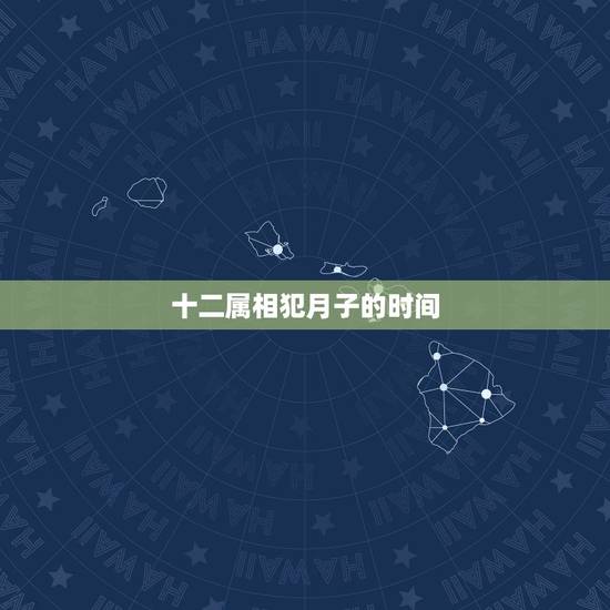 十二属相犯月子的时间,谁知道犯月灵验不? 十二属相犯月子的时间,谁知道犯月灵验不?
