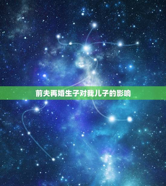 前夫再婚生子对我儿子的影响,男性再婚后生子,对跟前妻生的小孩越来越疏远 前夫再婚生子对我儿子的影响,男性再婚后生子,对跟前妻生的小孩越来越疏远