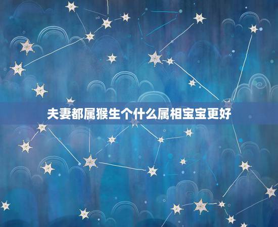 夫妻都属猴生个什么属相宝宝更好，夫妻都属猴生什么属相宝宝好