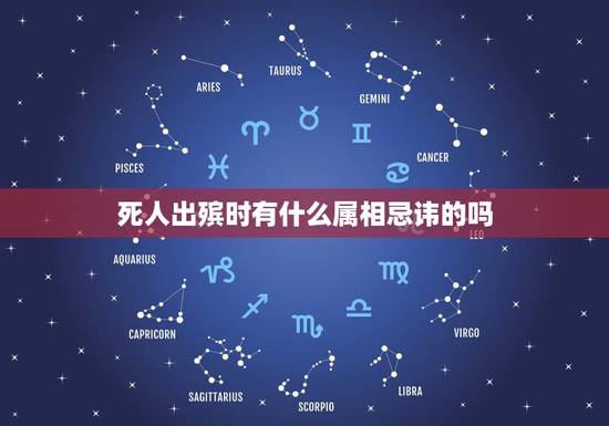 死人出殡时有什么属相忌讳的吗,今天去世的人入棺时,忌什么属相 死人出殡时有什么属相忌讳的吗,今天去世的人入棺时,忌什么属相