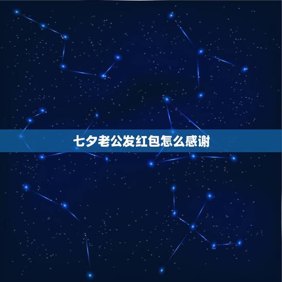 七夕老公发红包怎么感谢，老公七夕突然发了大红包怎么感谢