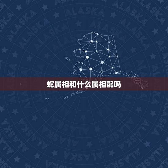 蛇属相和什么属相配吗，属相蛇和什么属相配