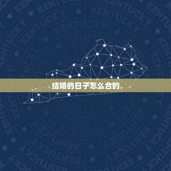 结婚的日子怎么合的,结婚合日子算吉日 结婚的日子怎么合的,结婚合日子算吉日