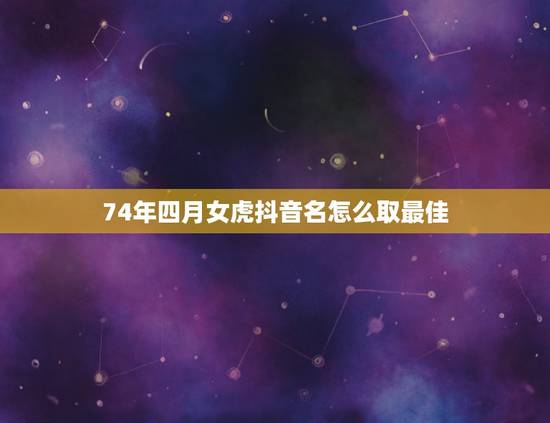 74年四月女虎抖音名怎么取最佳，我的猫叫老虎抓到我了想发个抖音怎么说？