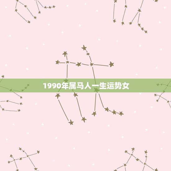 1990年属马人一生运势女，2022 属马的运势和财运