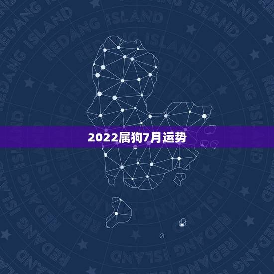 2022属狗7月运势,属狗的2022年运势和财运怎么样 2022属狗7月运势,属狗的2022年运势和财运怎么样